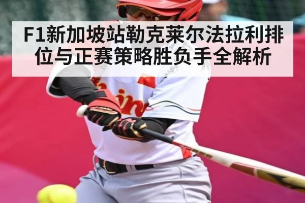 F1新加坡站勒克莱尔法拉利排位与正赛策略胜负手全解析