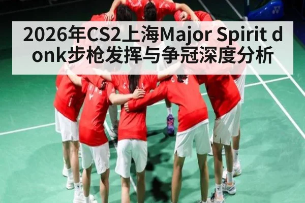 2026年CS2上海Major Spirit donk步枪发挥与争冠深度分析