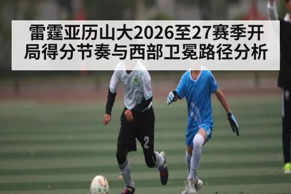 雷霆亚历山大2026至27赛季开局得分节奏与西部卫冕路径分析